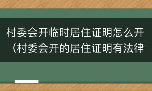 村委会开临时居住证明怎么开（村委会开的居住证明有法律效力吗）