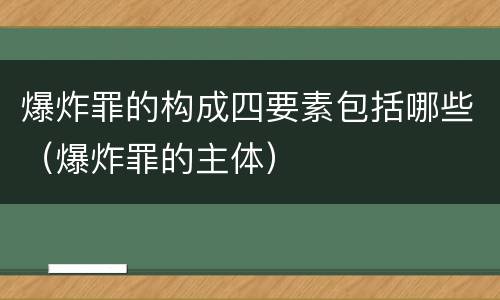 爆炸罪的构成四要素包括哪些（爆炸罪的主体）