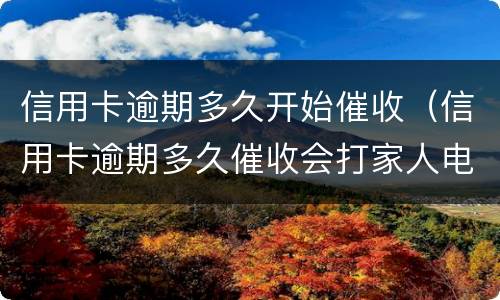 信用卡逾期多久开始催收（信用卡逾期多久催收会打家人电话）