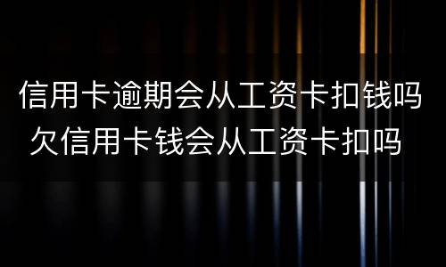 信用卡逾期会从工资卡扣钱吗 欠信用卡钱会从工资卡扣吗