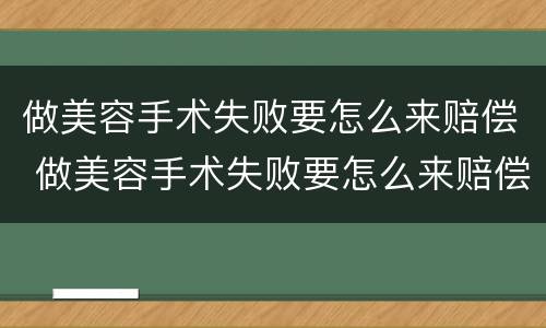 做美容手术失败要怎么来赔偿 做美容手术失败要怎么来赔偿呢