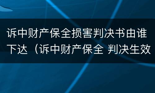 诉中财产保全损害判决书由谁下达（诉中财产保全 判决生效如何处理）