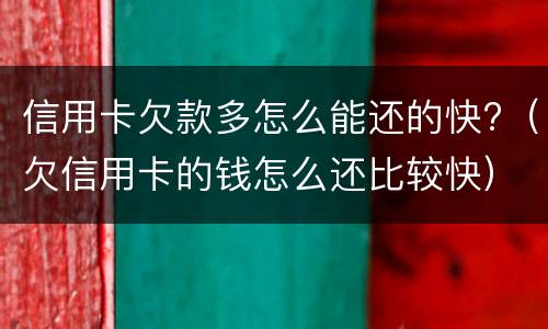 信用卡欠款多怎么能还的快?（欠信用卡的钱怎么还比较快）