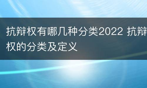 抗辩权有哪几种分类2022 抗辩权的分类及定义