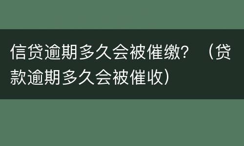 信贷逾期多久会被催缴？（贷款逾期多久会被催收）