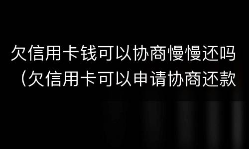 欠信用卡钱可以协商慢慢还吗（欠信用卡可以申请协商还款）