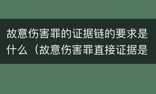 故意伤害罪的证据链的要求是什么（故意伤害罪直接证据是）