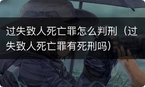 过失致人死亡罪怎么判刑（过失致人死亡罪有死刑吗）