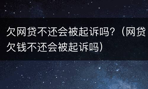欠网贷不还会被起诉吗?（网贷欠钱不还会被起诉吗）