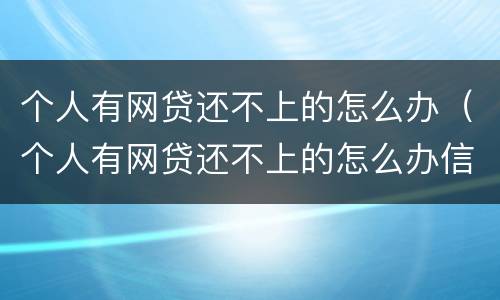 个人有网贷还不上的怎么办（个人有网贷还不上的怎么办信用卡）