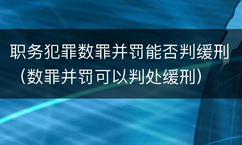 职务犯罪数罪并罚能否判缓刑（数罪并罚可以判处缓刑）