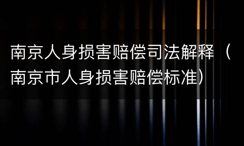 南京人身损害赔偿司法解释（南京市人身损害赔偿标准）
