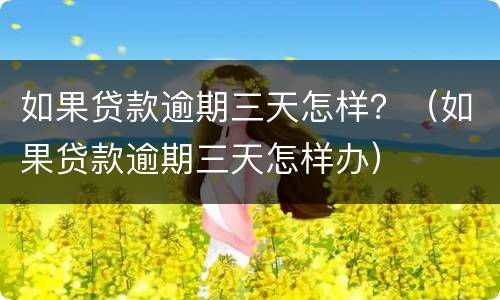 如果贷款逾期三天怎样？（如果贷款逾期三天怎样办）