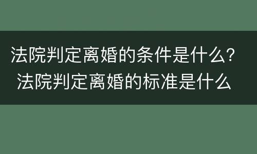 法院判定离婚的条件是什么？ 法院判定离婚的标准是什么