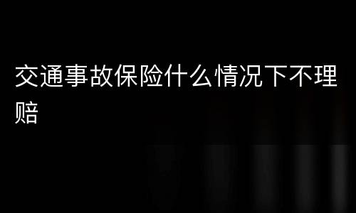 交通事故保险什么情况下不理赔