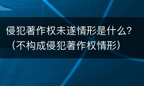 侵犯著作权未遂情形是什么？（不构成侵犯著作权情形）