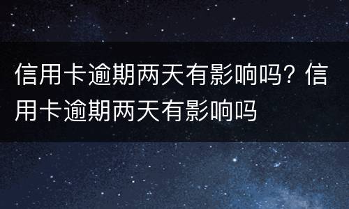 信用卡逾期两天有影响吗? 信用卡逾期两天有影响吗