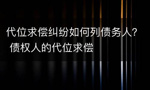 代位求偿纠纷如何列债务人？ 债权人的代位求偿
