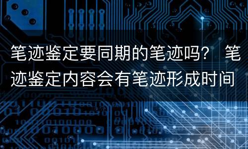笔迹鉴定要同期的笔迹吗？ 笔迹鉴定内容会有笔迹形成时间吗