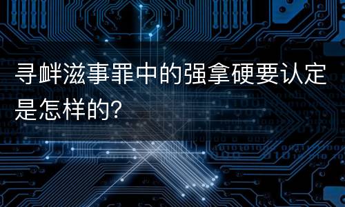 寻衅滋事罪中的强拿硬要认定是怎样的？