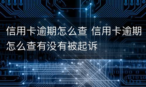 信用卡逾期怎么查 信用卡逾期怎么查有没有被起诉