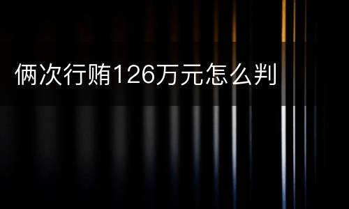 俩次行贿126万元怎么判