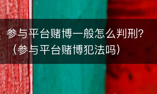 参与平台赌博一般怎么判刑？（参与平台赌博犯法吗）