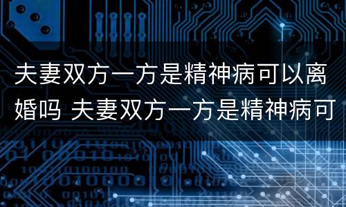 夫妻双方一方是精神病可以离婚吗 夫妻双方一方是精神病可以离婚吗
