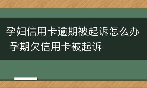 孕妇信用卡逾期被起诉怎么办 孕期欠信用卡被起诉