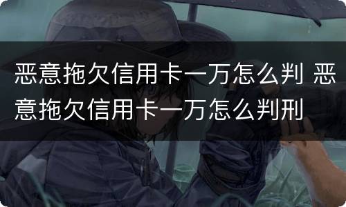 恶意拖欠信用卡一万怎么判 恶意拖欠信用卡一万怎么判刑
