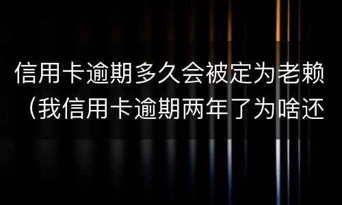 信用卡逾期多久会被定为老赖（我信用卡逾期两年了为啥还没变老赖）