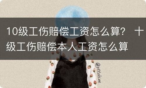 10级工伤赔偿工资怎么算？ 十级工伤赔偿本人工资怎么算