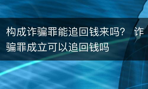 构成诈骗罪能追回钱来吗？ 诈骗罪成立可以追回钱吗