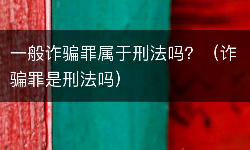 一般诈骗罪属于刑法吗？（诈骗罪是刑法吗）