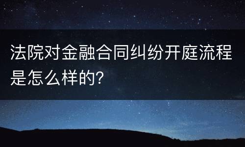 法院对金融合同纠纷开庭流程是怎么样的？