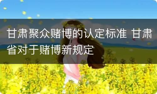 甘肃聚众赌博的认定标准 甘肃省对于赌博新规定