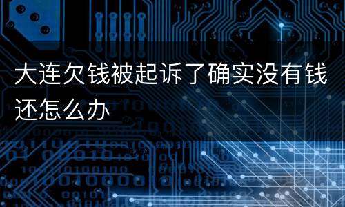 大连欠钱被起诉了确实没有钱还怎么办