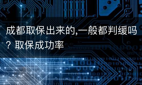成都取保出来的,一般都判缓吗? 取保成功率