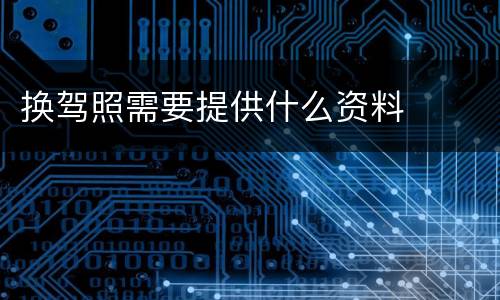 换驾照需要提供什么资料