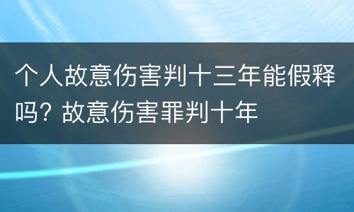 个人故意伤害判十三年能假释吗? 故意伤害罪判十年