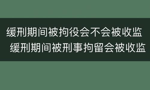缓刑期间被拘役会不会被收监 缓刑期间被刑事拘留会被收监吗