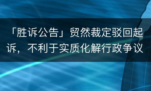 「胜诉公告」贸然裁定驳回起诉，不利于实质化解行政争议