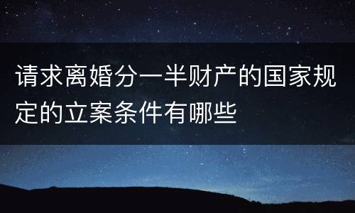 请求离婚分一半财产的国家规定的立案条件有哪些
