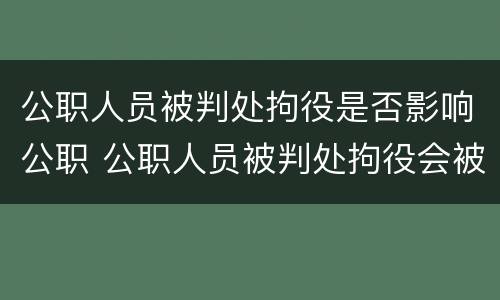 公职人员被判处拘役是否影响公职 公职人员被判处拘役会被开除吗