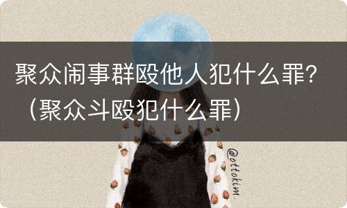 聚众闹事群殴他人犯什么罪？（聚众斗殴犯什么罪）