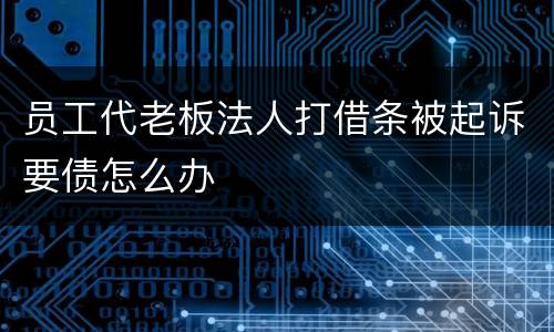 员工代老板法人打借条被起诉要债怎么办