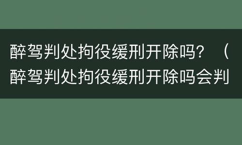 醉驾判处拘役缓刑开除吗？（醉驾判处拘役缓刑开除吗会判刑吗）