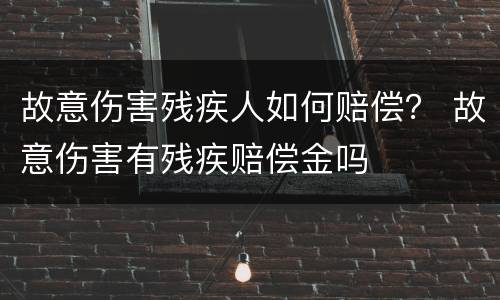 故意伤害残疾人如何赔偿？ 故意伤害有残疾赔偿金吗