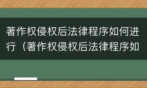 著作权侵权后法律程序如何进行（著作权侵权后法律程序如何进行管辖）