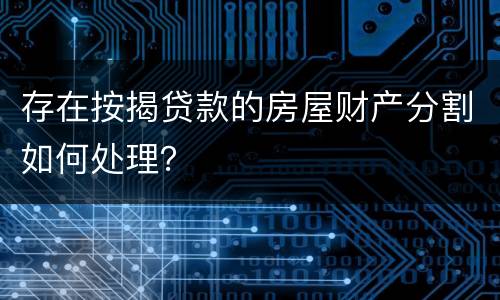 存在按揭贷款的房屋财产分割如何处理？